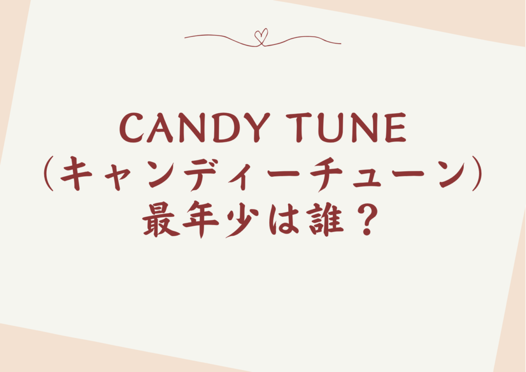 CANDY TUNE（キャンディーチューン）の最年少は誰？